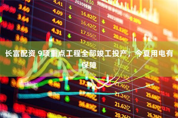 长富配资 9项重点工程全部竣工投产，今夏用电有保障