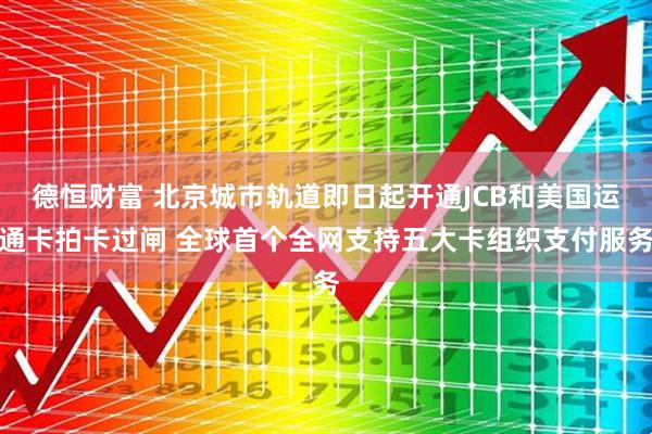 德恒财富 北京城市轨道即日起开通JCB和美国运通卡拍卡过闸 全球首个全网支持五大卡组织支付服务