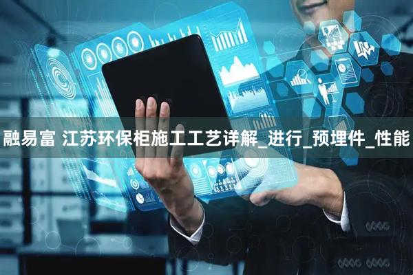 融易富 江苏环保柜施工工艺详解_进行_预埋件_性能