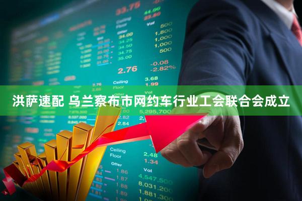 洪萨速配 乌兰察布市网约车行业工会联合会成立