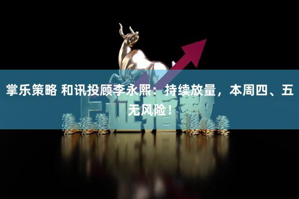掌乐策略 和讯投顾李永熙：持续放量，本周四、五无风险！