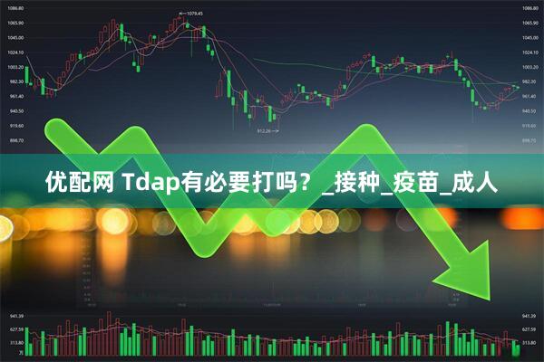 优配网 Tdap有必要打吗？_接种_疫苗_成人
