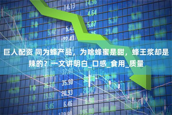 巨人配资 同为蜂产品，为啥蜂蜜是甜，蜂王浆却是辣的？一文讲明白_口感_食用_质量