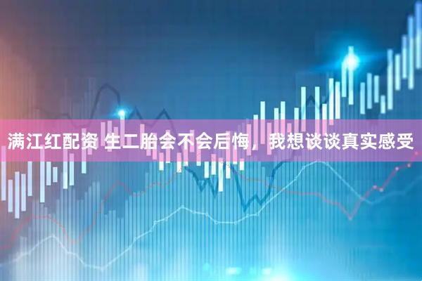满江红配资 生二胎会不会后悔，我想谈谈真实感受