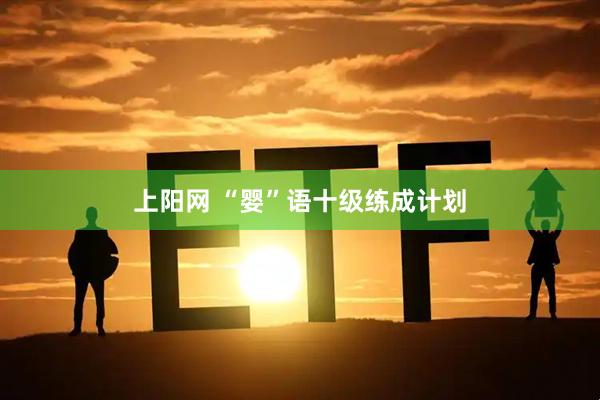 上阳网 “婴”语十级练成计划