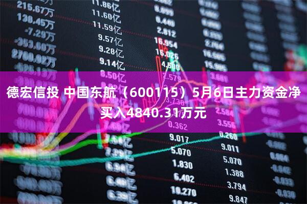 德宏信投 中国东航（600115）5月6日主力资金净买入4840.31万元