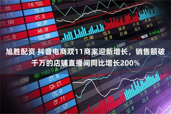 旭胜配资 抖音电商双11商家迎新增长，销售额破千万的店铺直播间同比增长200%