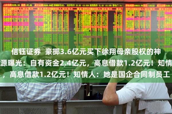 信钰证券  豪掷3.6亿元买下徐翔母亲股权的神秘女子李蓉蓉，资金来源曝光：自有资金2.4亿元，高息借款1.2亿元！知情人：她是国企合同制员工