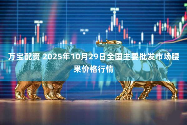 万宝配资 2025年10月29日全国主要批发市场腰果价格行情