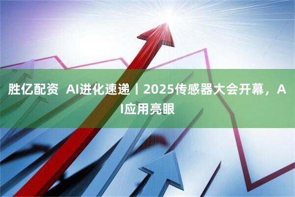 胜亿配资  AI进化速递丨2025传感器大会开幕，AI应用亮眼