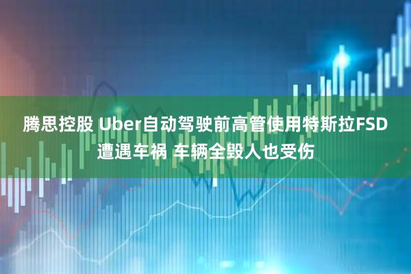 腾思控股 Uber自动驾驶前高管使用特斯拉FSD遭遇车祸 车辆全毁人也受伤